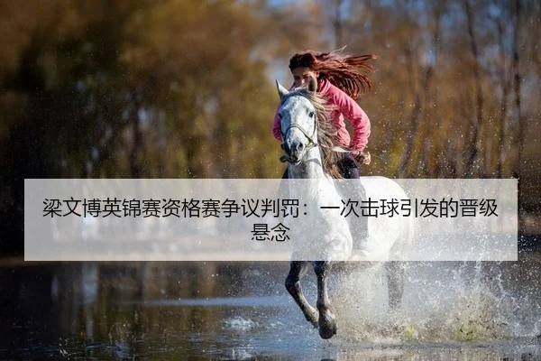 梁文博英锦赛资格赛争议判罚：一次击球引发的晋级悬念